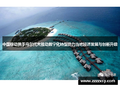 中国移动携手马尔代夫推动数字化转型助力当地经济发展与创新升级