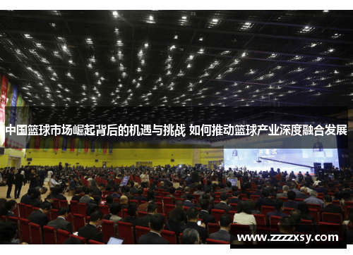 中国篮球市场崛起背后的机遇与挑战 如何推动篮球产业深度融合发展