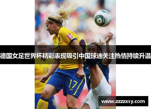 德国女足世界杯精彩表现吸引中国球迷关注热情持续升温
