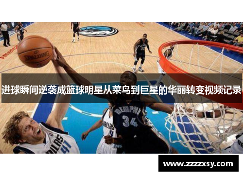 进球瞬间逆袭成篮球明星从菜鸟到巨星的华丽转变视频记录