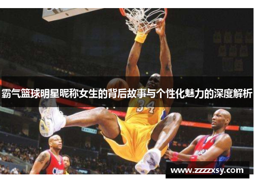 霸气篮球明星昵称女生的背后故事与个性化魅力的深度解析