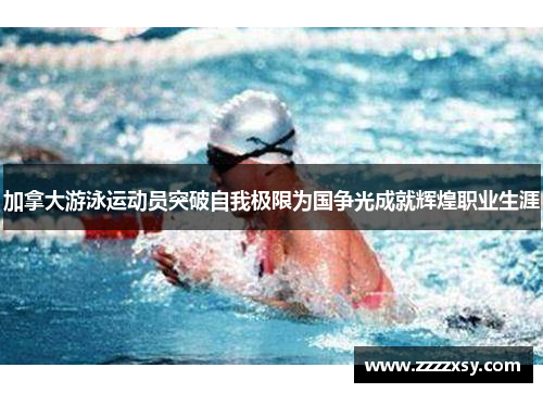 加拿大游泳运动员突破自我极限为国争光成就辉煌职业生涯