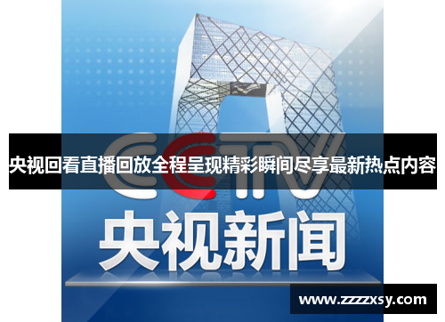 央视回看直播回放全程呈现精彩瞬间尽享最新热点内容