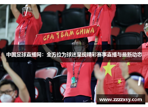 中国足球直播网：全方位为球迷呈现精彩赛事直播与最新动态