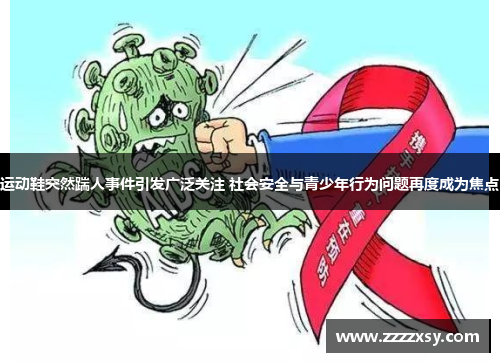 运动鞋突然踹人事件引发广泛关注 社会安全与青少年行为问题再度成为焦点