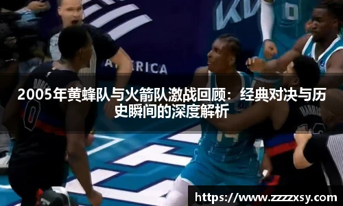 2005年黄蜂队与火箭队激战回顾：经典对决与历史瞬间的深度解析