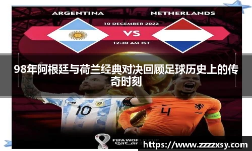 98年阿根廷与荷兰经典对决回顾足球历史上的传奇时刻
