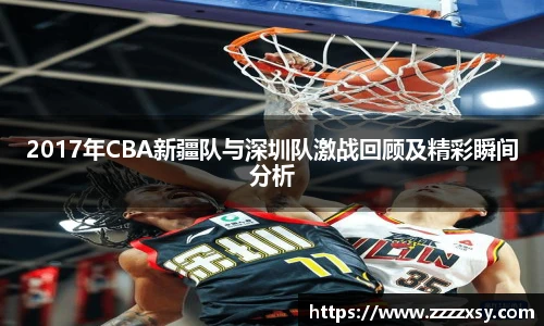 2017年CBA新疆队与深圳队激战回顾及精彩瞬间分析
