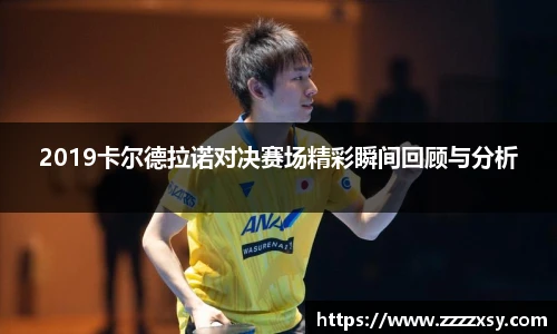 2019卡尔德拉诺对决赛场精彩瞬间回顾与分析