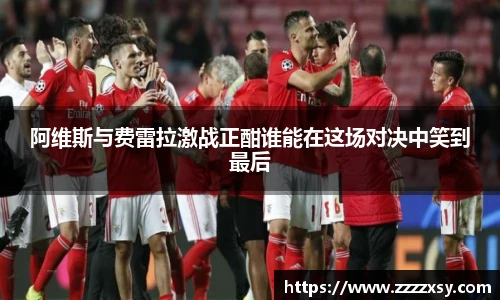 阿维斯与费雷拉激战正酣谁能在这场对决中笑到最后