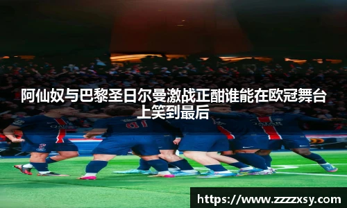 阿仙奴与巴黎圣日尔曼激战正酣谁能在欧冠舞台上笑到最后