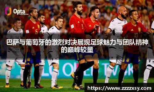 巴萨与葡萄牙的激烈对决展现足球魅力与团队精神的巅峰较量