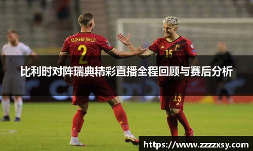 比利时对阵瑞典精彩直播全程回顾与赛后分析
