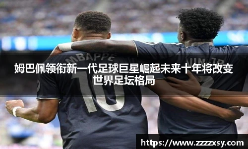 姆巴佩领衔新一代足球巨星崛起未来十年将改变世界足坛格局