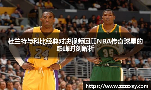 杜兰特与科比经典对决视频回顾NBA传奇球星的巅峰时刻解析