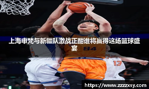 上海申梵与新疆队激战正酣谁将赢得这场篮球盛宴