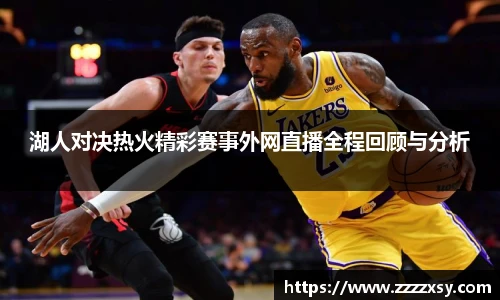 湖人对决热火精彩赛事外网直播全程回顾与分析