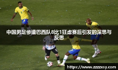 中国男足惨遭巴西队8比1狂虐赛后引发的深思与反思
